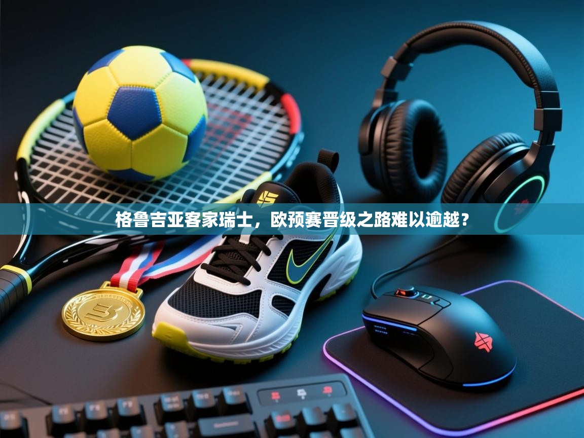 格鲁吉亚客家瑞士，欧预赛晋级之路难以逾越？