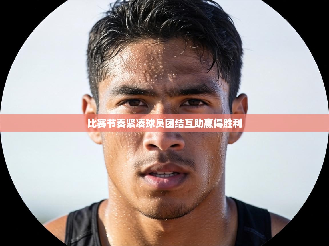 比赛节奏紧凑球员团结互助赢得胜利  第2张